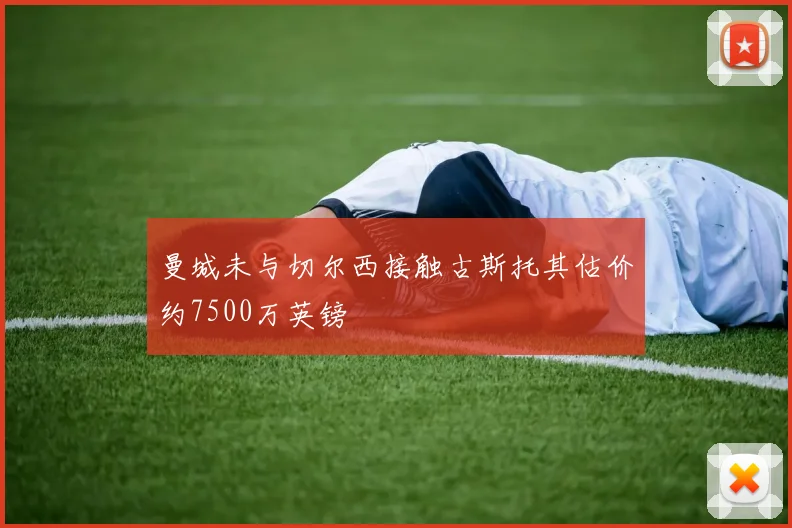 曼城未与切尔西接触古斯托其估价约7500万英镑