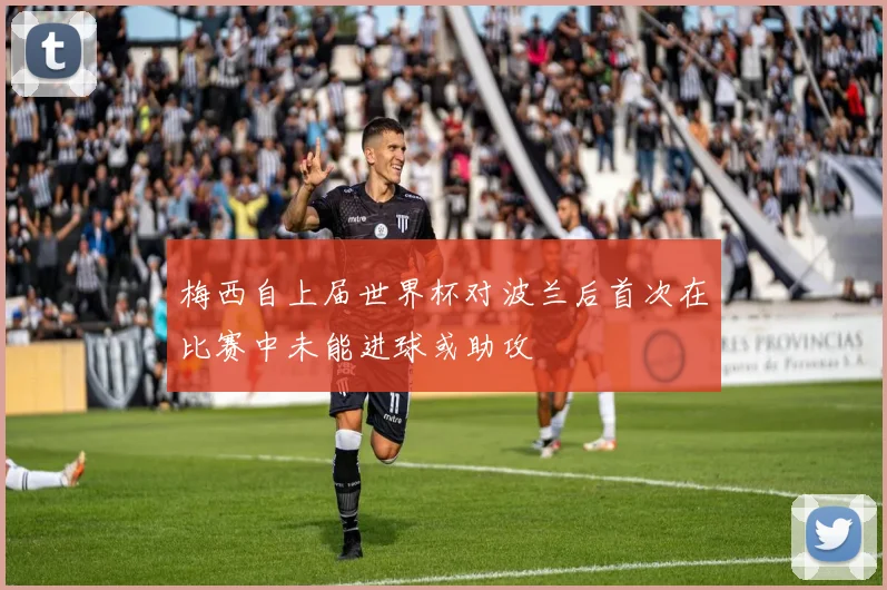 梅西自上届世界杯对波兰后首次在比赛中未能进球或助攻