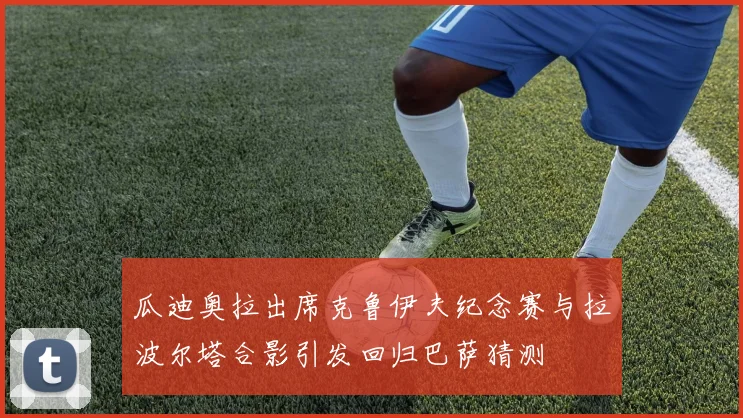 瓜迪奥拉出席克鲁伊夫纪念赛与拉波尔塔合影引发回归巴萨猜测