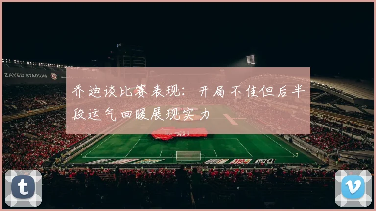 乔迪谈比赛表现：开局不佳但后半段运气回暖展现实力