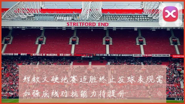 郑钦文硬地赛连胜终止发球表现需加强底线对抗能力待提升