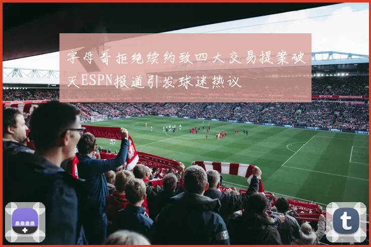 字母哥拒绝续约致四大交易提案破灭ESPN报道引发球迷热议