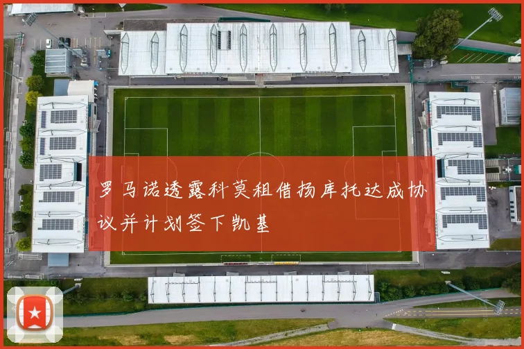 罗马诺透露科莫租借扬库托达成协议并计划签下凯基