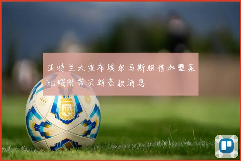 亚特兰大宣布埃尔马斯租借加盟莱比锡附带买断条款消息
